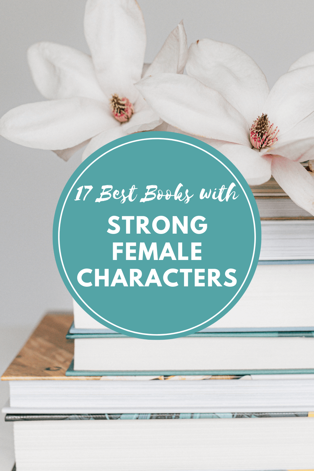A stack of books with white flowers and the title, "17 Best Books with Strong Female Characters"